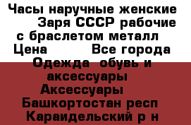 Часы наручные женские ZARIA Заря СССР рабочие с браслетом металл › Цена ­ 850 - Все города Одежда, обувь и аксессуары » Аксессуары   . Башкортостан респ.,Караидельский р-н